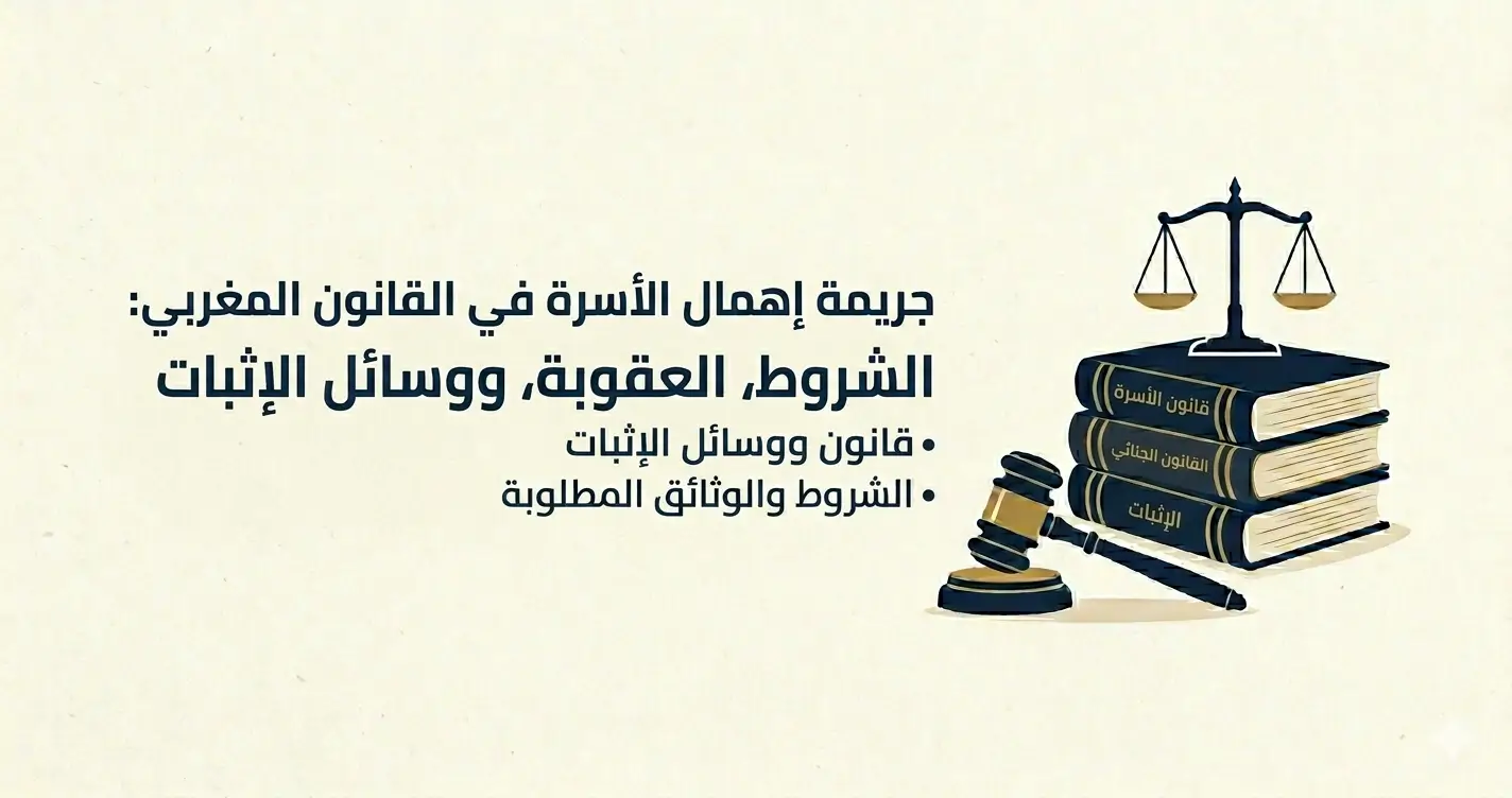 جريمة إهمال الأسرة في القانون المغربي: الشروط، العقوبة، ووسائل الإثبات